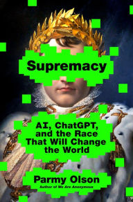 Title: Supremacy: AI, ChatGPT, and the Race that Will Change the World, Author: Parmy Olson