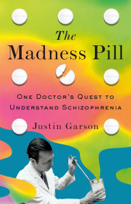 Title: The Madness Pill: One Doctor's Quest to Understand Schizophrenia, Author: Justin Garson