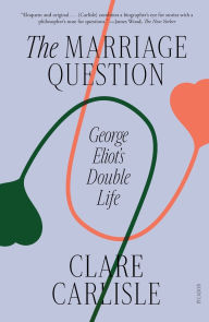 Title: The Marriage Question: George Eliot's Double Life, Author: Clare Carlisle