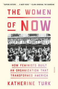 Title: The Women of NOW: How Feminists Built an Organization That Transformed America, Author: Katherine Turk