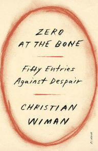 Title: Zero at the Bone: Fifty Entries Against Despair, Author: Christian Wiman