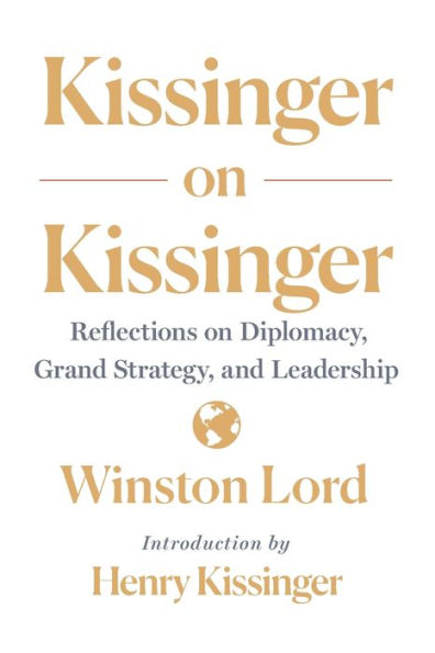 Kissinger on Kissinger: Reflections Diplomacy, Grand Strategy, and Leadership