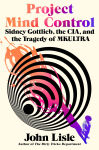 Alternative view 1 of Project Mind Control: Sidney Gottlieb, the CIA, and the Tragedy of MKULTRA