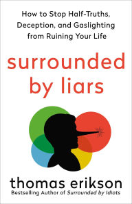 Title: Surrounded by Liars: How to Stop Half-Truths, Deception, and Storytelling from Ruining Your Life, Author: Thomas Erikson