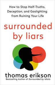 Title: Surrounded by Liars: How to Stop Half-Truths, Deception, and Gaslighting from Ruining Your Life, Author: Thomas Erikson