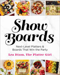 Title: Show Boards: Next-Level Platters & Boards That Win the Party, Author: Lea Dixon
