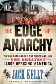 Title: The Edge of Anarchy: The Railroad Barons, the Gilded Age, and the Greatest Labor Uprising in America, Author: Jack Kelly
