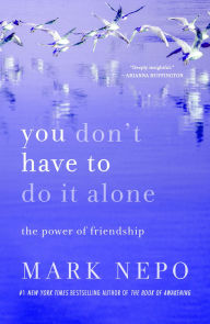 Title: You Don't Have to Do It Alone: The Power of Friendship, Author: Mark Nepo