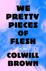 Title: We Pretty Pieces of Flesh: A Novel, Author: Colwill Brown