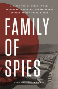 Family of Spies: A World War II Story of Nazi Espionage, Betrayal, and the Secret History Behind Pearl Harbor