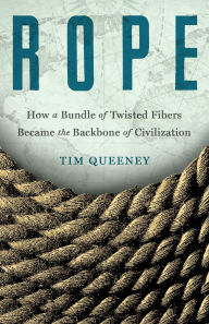 Title: Rope: How a Bundle of Twisted Fibers Became the Backbone of Civilization, Author: Tim Queeney