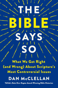 Title: The Bible Says So: What We Get Right (and Wrong) About Scripture's Most Controversial Issues, Author: Dan McClellan