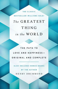 Title: The Greatest Thing in the World: The Path to Love and Happiness-Original and Complete Also Includes Bonus Books by the Author, Author: Henry Drummond