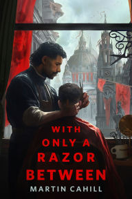 Title: With Only a Razor Between: A Tor Original, Author: Martin Cahill