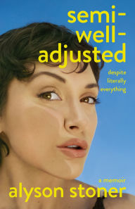 Title: Semi-Well-Adjusted Despite Literally Everything: A Memoir, Author: Alyson Stoner