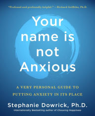 Title: Your name is not Anxious: A Very Personal Guide to Putting Anxiety in Its Place, Author: Stephanie Dowrick