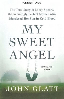 My Sweet Angel: the True Story of Lacey Spears, Seemingly Perfect Mother Who Murdered Her Son Cold Blood