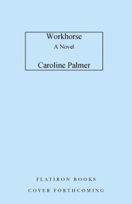 Title: Workhorse: A Novel, Author: Caroline Palmer