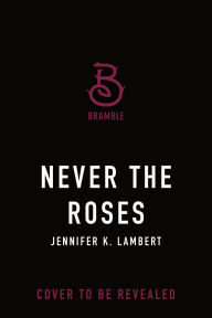 Title: Never the Roses, Author: Jennifer K. Lambert