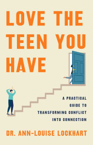 Title: Love the Teen You Have: A Practical Guide to Transforming Conflict into Connection, Author: Ann-Louise Lockhart