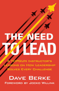 Title: The Need to Lead: A TOPGUN Instructor's Lessons on How Leadership Solves Every Challenge, Author: Dave Berke