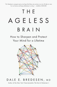 Title: The Ageless Brain: How to Sharpen and Protect Your Mind for a Lifetime, Author: Dale E. Bredesen