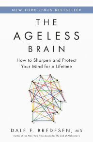Title: The Ageless Brain: How to Sharpen and Protect Your Mind for a Lifetime, Author: Dale E. Bredesen MD