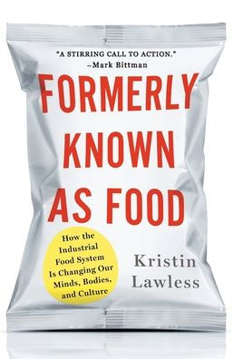 Formerly Known As Food: How the Industrial Food System Is Changing Our Minds, Bodies, and Culture