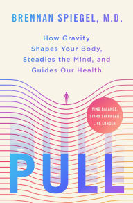 Title: Pull: How Gravity Shapes Your Body, Steadies the Mind, and Guides Our Health, Author: Brennan Spiegel