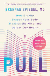 Title: Pull: How Gravity Shapes Your Body, Steadies the Mind, and Guides Our Health, Author: Brennan Spiegel