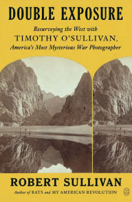 Title: Double Exposure: Resurveying the West with Timothy O'Sullivan, America's Most Mysterious War Photographer, Author: Robert Sullivan