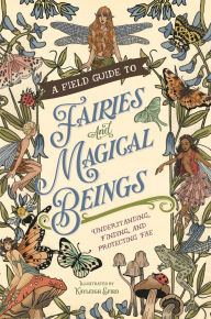Title: A Field Guide to Fairies and Magical Beings: Understanding, Finding, and Protecting Fae, Author: Kayleigh Efird