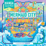 Title: Manga Sparkle: Mermaid City: A Shimmery Sea of Anime & Manga Style Coloring Art, Author: K. Camero