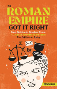 Title: The Roman Empire Got It Right: From Stoicism to Strapless Bikinis, 413 Genius Innovations and Ideas that Still Matter Today, Author: Steven Marr