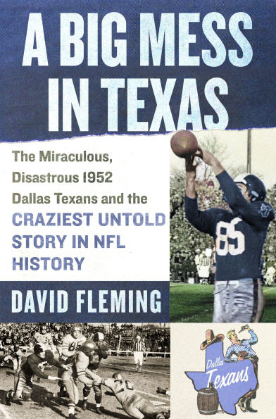 A Big Mess Texas: the Miraculous, Disastrous 1952 Dallas Texans and Craziest Untold Story NFL History