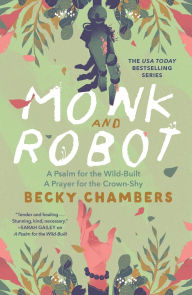 Title: Monk and Robot: A Psalm for the Wild-Built and A Prayer for the Crown-Shy, Author: Becky Chambers