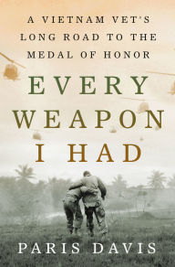 Title: Every Weapon I Had: A Vietnam Vet's Long Road to the Medal of Honor, Author: Paris Davis