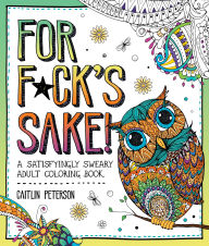 Title: For F*ck's Sake: A Satisfyingly Sweary Adult Coloring Book, Author: Caitlin Peterson