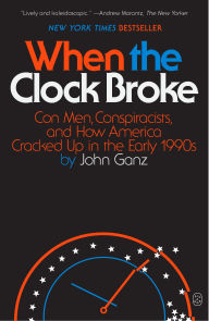 Title: When the Clock Broke: Con Men, Conspiracists, and How America Cracked Up in the Early 1990s, Author: John Ganz