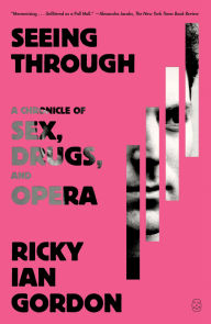 Title: Seeing Through: A Chronicle of Sex, Drugs, and Opera, Author: Ricky Ian Gordon