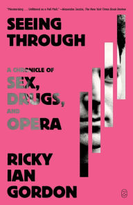 Title: Seeing Through: A Chronicle of Sex, Drugs, and Opera, Author: Ricky Ian Gordon
