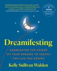 Title: Dreamifesting: Harnessing the Power of Your Dreams to Create the Life You Desire, Author: Kelly Sullivan Walden