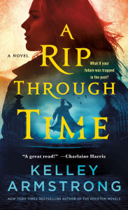 Title: A Rip Through Time: A Novel, Author: Kelley Armstrong