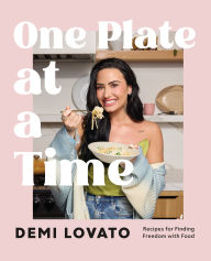 Title: One Plate at a Time: Recipes for Finding Freedom with Food, Author: Demi Lovato