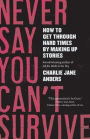 Never Say You Can't Survive: How to Get Through Hard Times by Making Up Stories