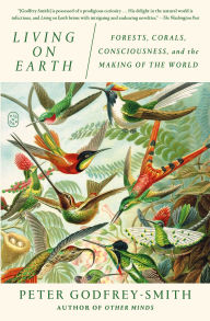 Title: Living on Earth: Forests, Corals, Consciousness, and the Making of the World, Author: Peter Godfrey-Smith