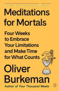 Meditations for Mortals: Four Weeks to Embrace Your Limitations and Make Time for What Counts