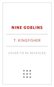 Title: Nine Goblins: A Tale of Low Fantasy and High Mischief, Author: T. Kingfisher