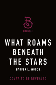 Title: What Roams Beneath the Stars, Author: Harper L. Woods