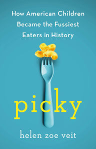 Title: Picky: How American Children Became the Fussiest Eaters in History, Author: Helen Veit